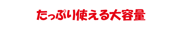 たっぷり使える大容量