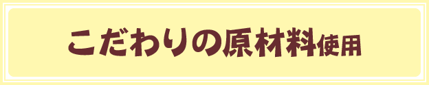 こだわりの原材料使用