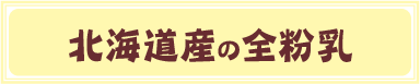 北海道産の全粉乳
