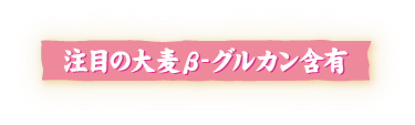 注目の大麦β-グルカン含有