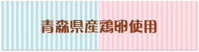 青森県産鶏卵使用