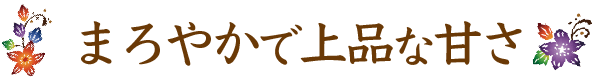 まろやかで上品な甘さ