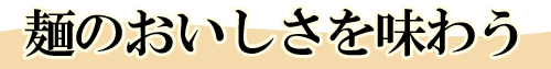 麺のおいしさを味わう