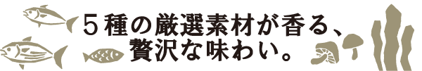 「5種の厳選素材が香る、贅沢な味わい。