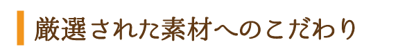 厳選された素材へのこだわり