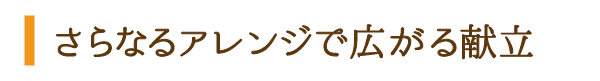 さらなるアレンジで広がる献立
