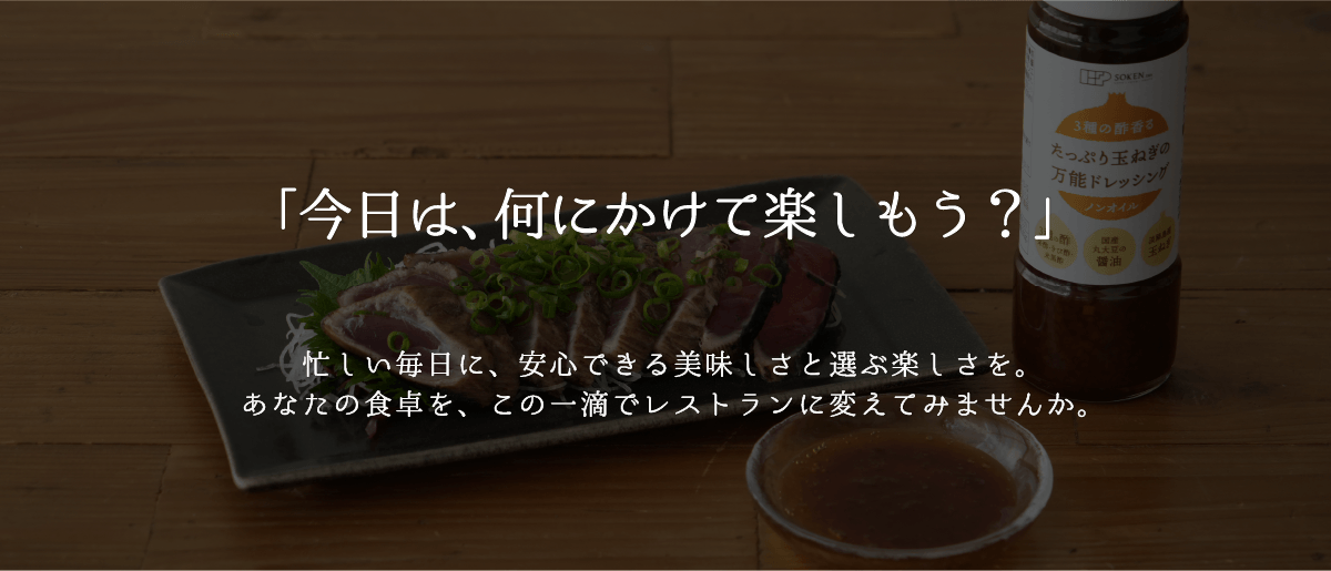 「今日は、何にかけて楽しもう？」忙しい毎日に、安心できる美味しさと選ぶ楽しさを。あなたの食卓を、この一滴でレストランに変えてみませんか。