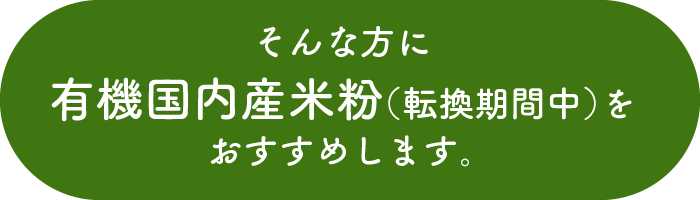 そんな方に有機国内産米粉（転換期間中）をおすすめします。
